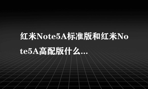 红米Note5A标准版和红米Note5A高配版什么区别哪个好？