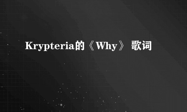Krypteria的《Why》 歌词