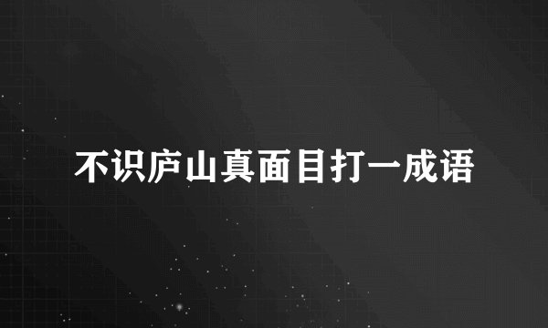 不识庐山真面目打一成语