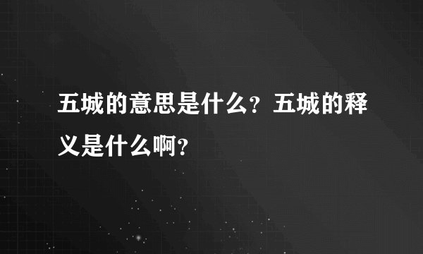 五城的意思是什么？五城的释义是什么啊？