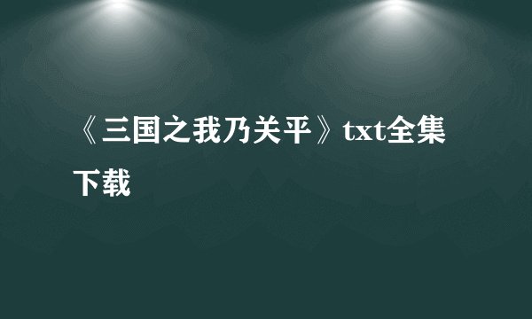 《三国之我乃关平》txt全集下载