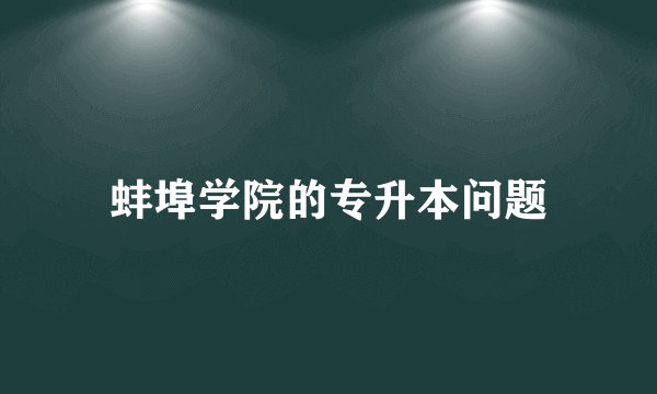 蚌埠学院的专升本问题
