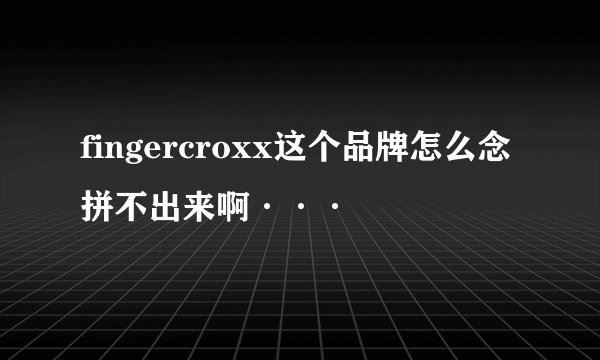 fingercroxx这个品牌怎么念拼不出来啊···