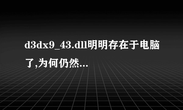 d3dx9_43.dll明明存在于电脑了,为何仍然提示缺少?