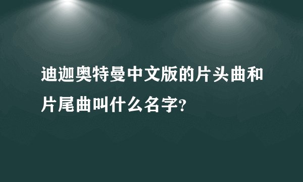 迪迦奥特曼中文版的片头曲和片尾曲叫什么名字？
