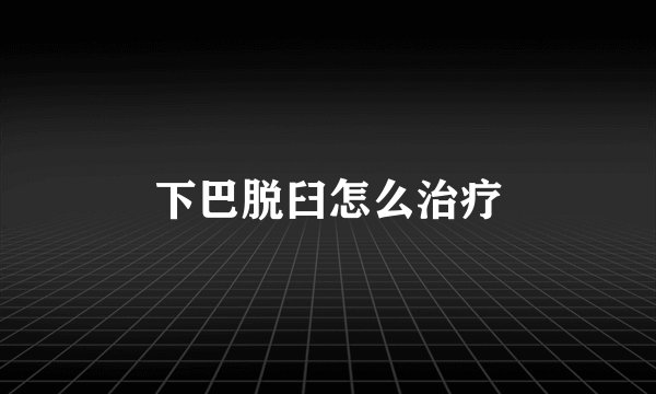 下巴脱臼怎么治疗