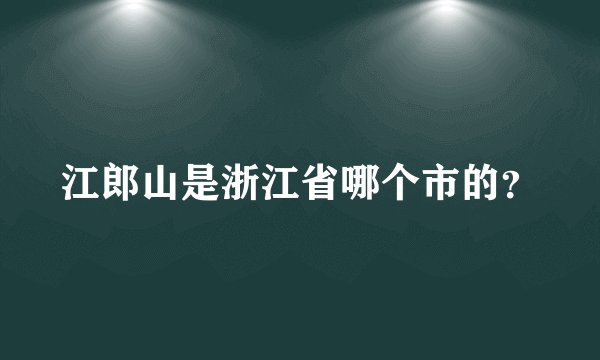 江郎山是浙江省哪个市的？