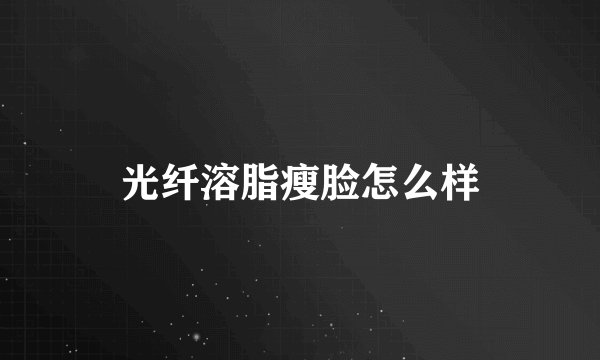 光纤溶脂瘦脸怎么样