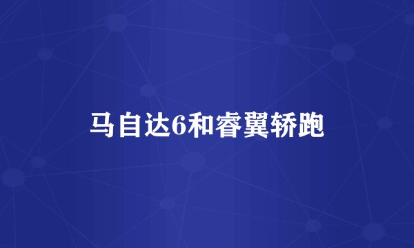 马自达6和睿翼轿跑