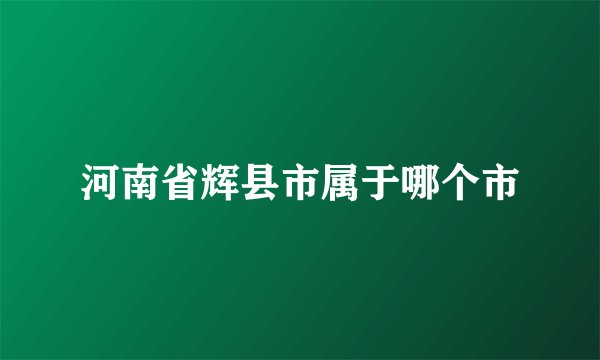 河南省辉县市属于哪个市