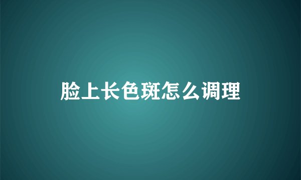脸上长色斑怎么调理