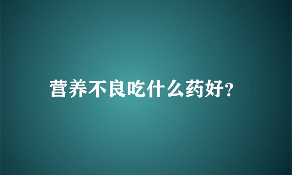 营养不良吃什么药好？