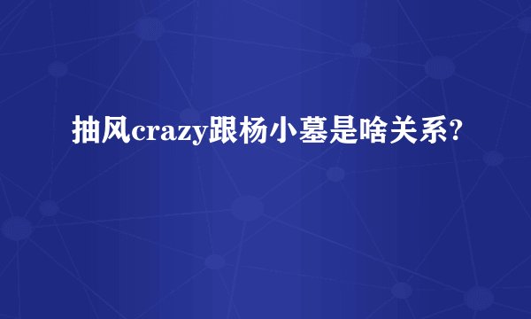 抽风crazy跟杨小墓是啥关系?