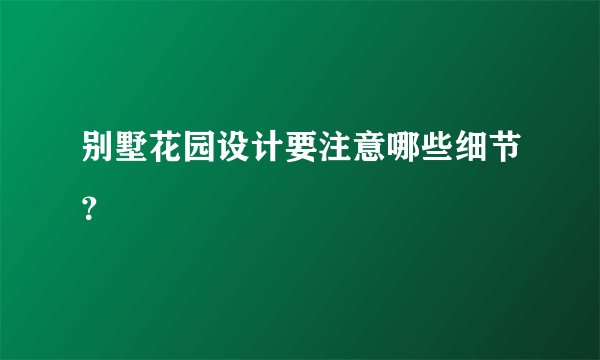 别墅花园设计要注意哪些细节？