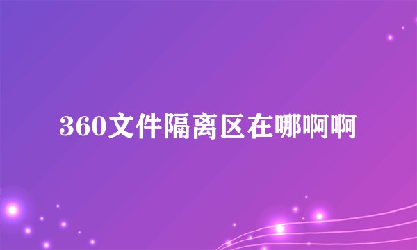 360文件隔离区在哪啊啊