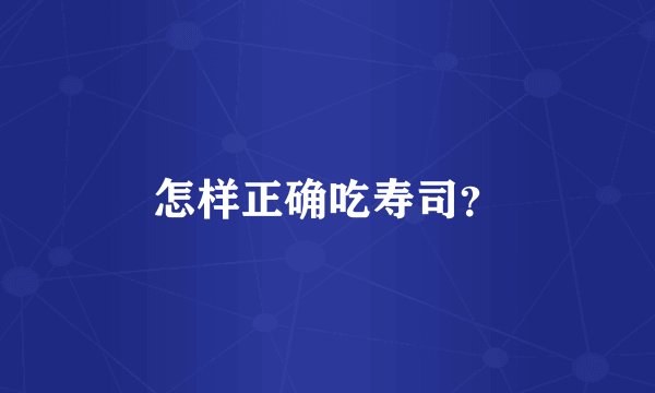 怎样正确吃寿司？