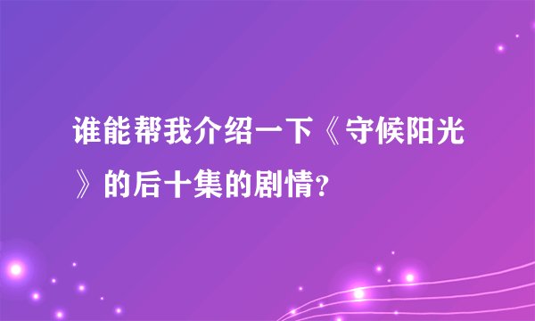 谁能帮我介绍一下《守候阳光》的后十集的剧情？