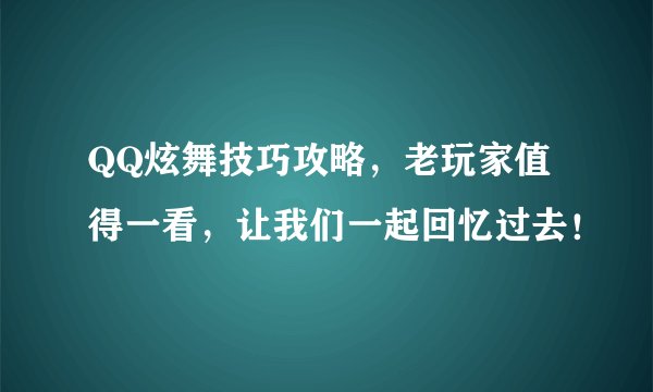 QQ炫舞技巧攻略，老玩家值得一看，让我们一起回忆过去！