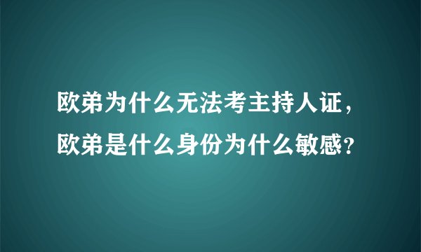 欧弟为什么无法考主持人证，欧弟是什么身份为什么敏感？