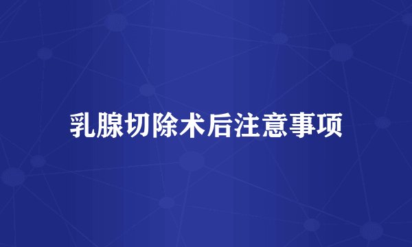 乳腺切除术后注意事项