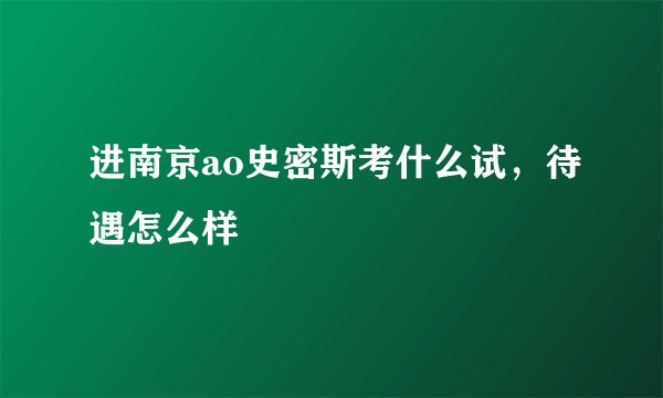 进南京ao史密斯考什么试，待遇怎么样