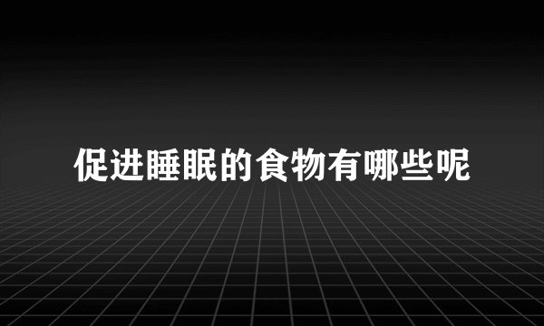 促进睡眠的食物有哪些呢