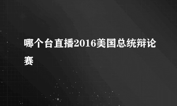 哪个台直播2016美国总统辩论赛