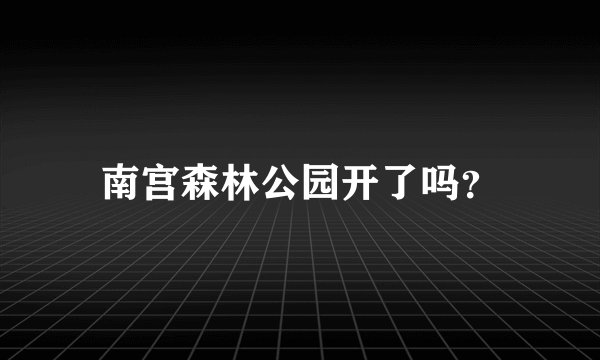 南宫森林公园开了吗？