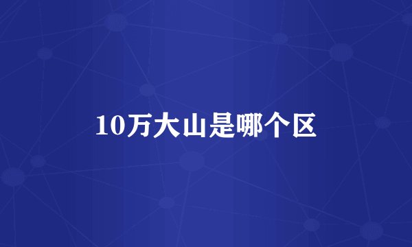 10万大山是哪个区