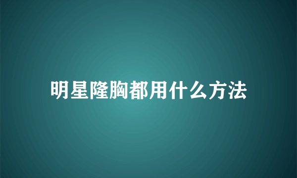 明星隆胸都用什么方法