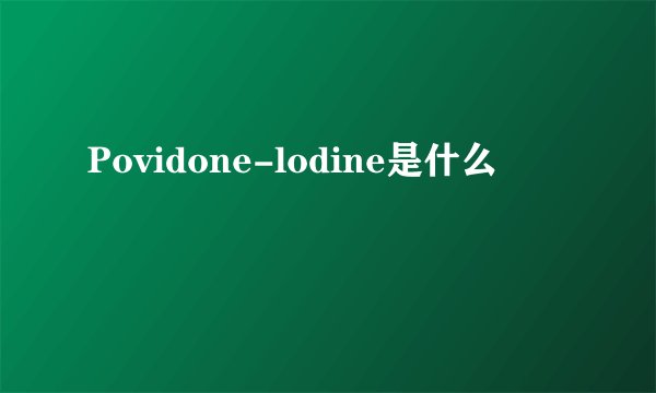 Povidone-lodine是什么