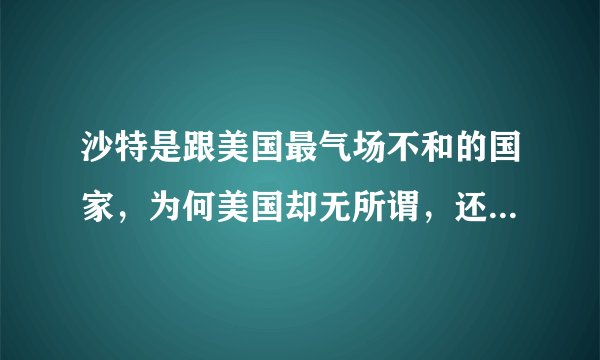 沙特是跟美国最气场不和的国家，为何美国却无所谓，还各种拉拢？