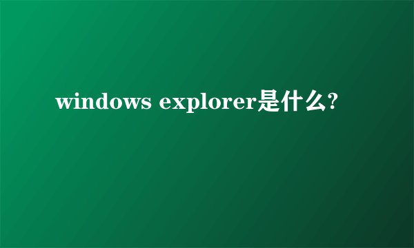 windows explorer是什么?
