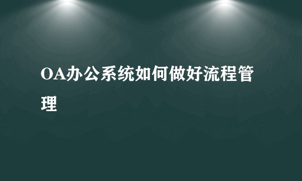 OA办公系统如何做好流程管理