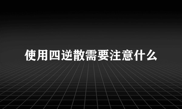 使用四逆散需要注意什么