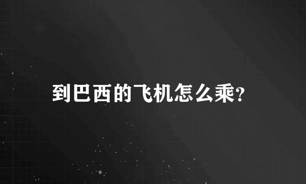 到巴西的飞机怎么乘？