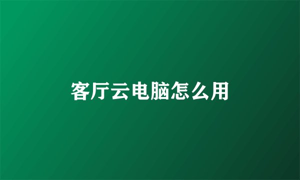 客厅云电脑怎么用