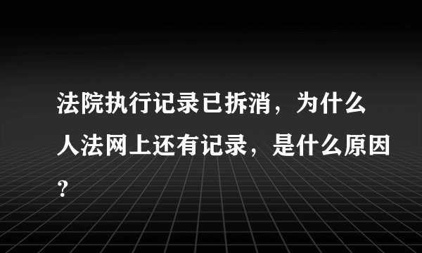 法院执行记录已拆消，为什么人法网上还有记录，是什么原因？