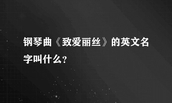 钢琴曲《致爱丽丝》的英文名字叫什么？