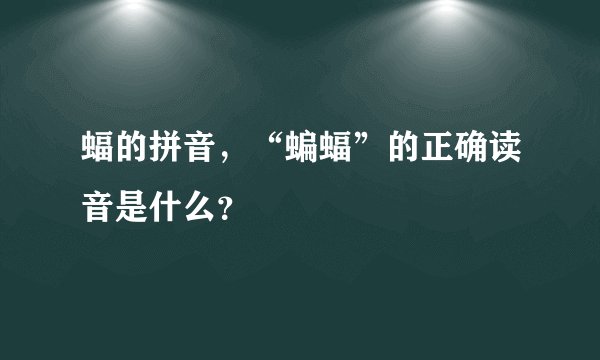 蝠的拼音，“蝙蝠”的正确读音是什么？