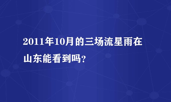 2011年10月的三场流星雨在山东能看到吗？