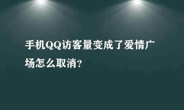 手机QQ访客量变成了爱情广场怎么取消？