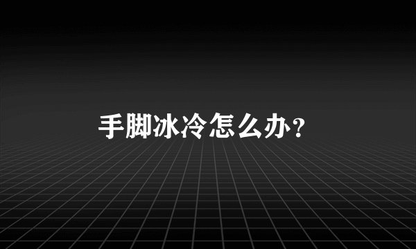 手脚冰冷怎么办？