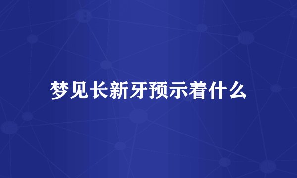梦见长新牙预示着什么