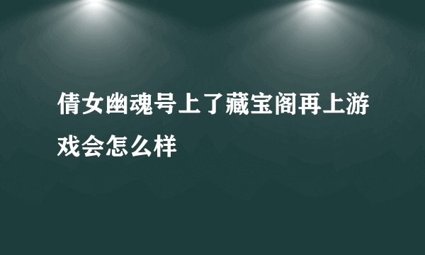 倩女幽魂号上了藏宝阁再上游戏会怎么样