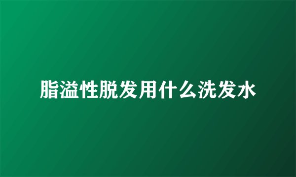 脂溢性脱发用什么洗发水