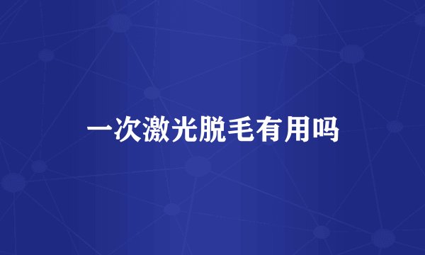 一次激光脱毛有用吗