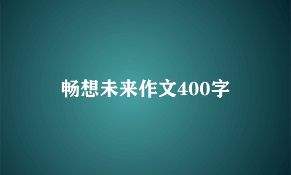 畅想未来作文400字