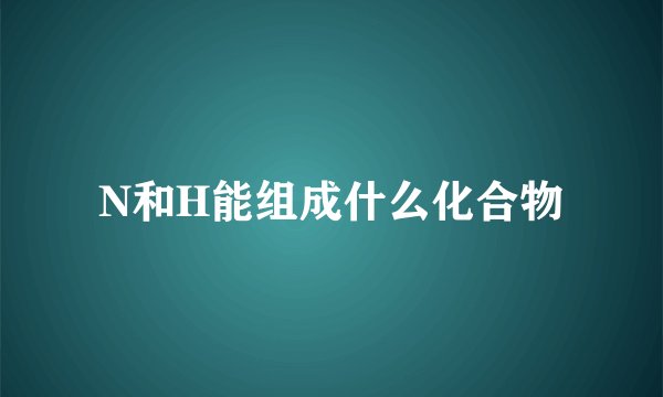 N和H能组成什么化合物