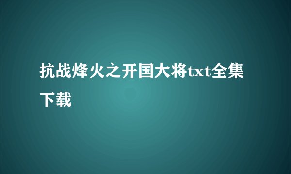 抗战烽火之开国大将txt全集下载